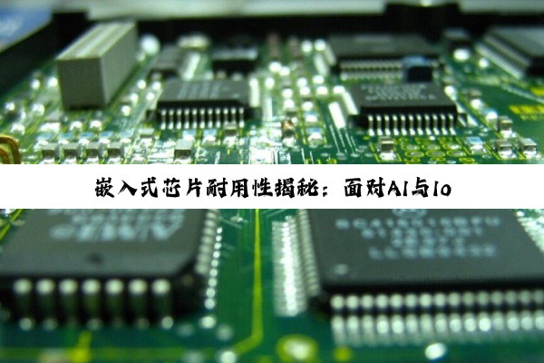 嵌入式芯片耐用性揭秘：面对AI与IoT新趋势下的稳定性挑战