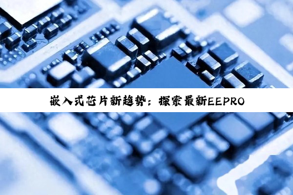 嵌入式芯片新趋势：探索最新EEPROM容量与AI+嵌入式智能的融合应用
