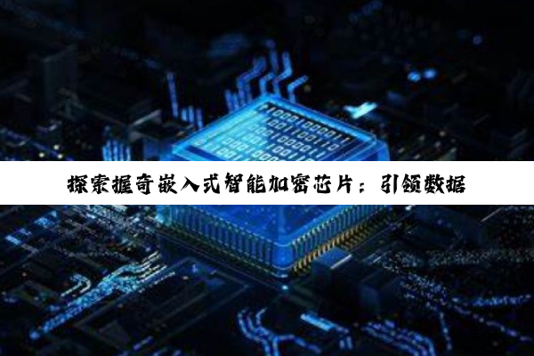 探索握奇嵌入式智能加密芯片：引领数据安全与物联网安全新热点