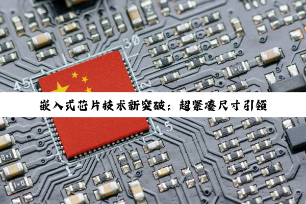 嵌入式芯片技术新突破：超紧凑尺寸引领AI与物联网创新潮流