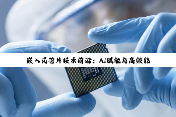嵌入式芯片技术前沿：AI赋能与高效能低功耗设计新趋势