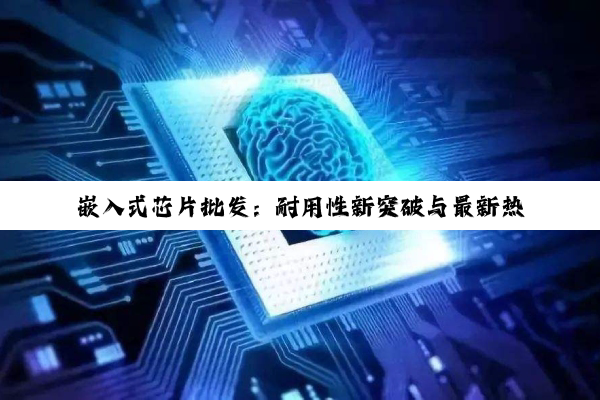 嵌入式芯片批发：耐用性新突破与最新热点解析