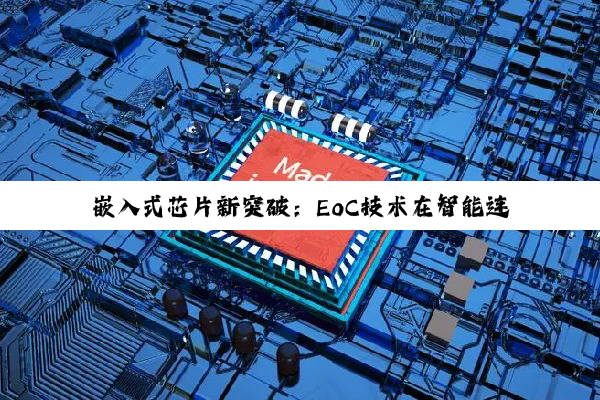 嵌入式芯片新突破：EoC技术在智能连接中的最新应用与热点解析