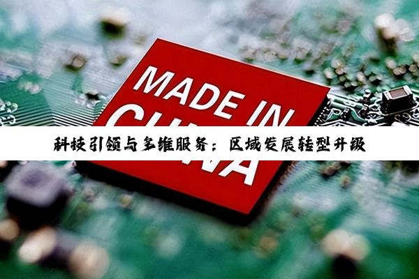 科技引领与多维服务：区域发展转型升级的深层探索与实践