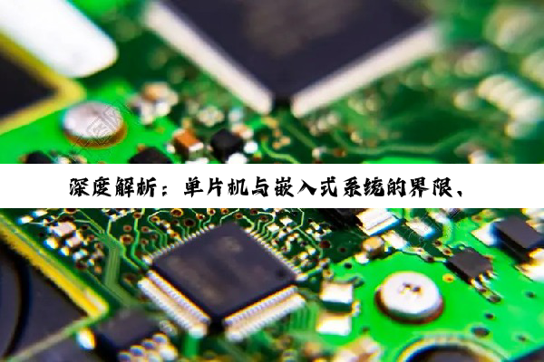 深度解析：单片机与嵌入式系统的界限、联系及专业应用差异