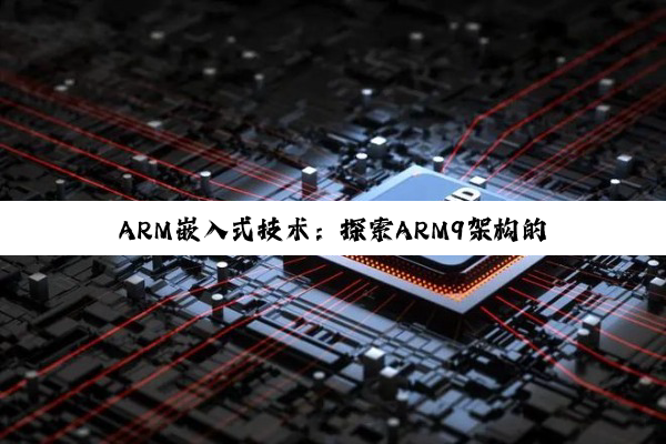 ARM嵌入式技术：探索ARM9架构的无限魅力与未来展望