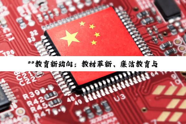 **教育新动向：教材革新、廉洁教育与国际化展示并进**