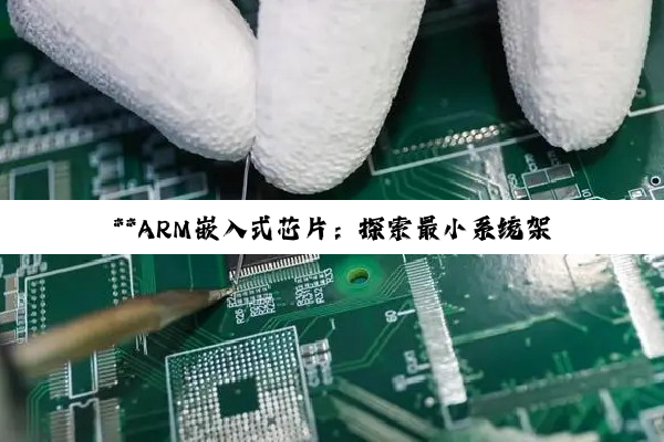**ARM嵌入式芯片：探索最小系统架构与芯片协同的深层魅力**