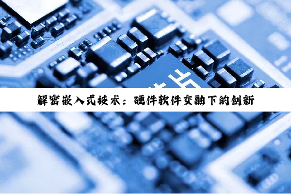 解密嵌入式技术：硬件软件交融下的创新与挑战